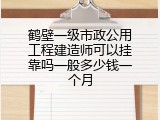 鹤壁一级市政公用工程建造师可以挂靠吗一般多少钱一个月