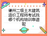 德州二级土木建筑造价工程师考试找哪个机构培训靠谱呢