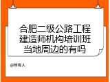 合肥二级公路工程建造师机构培训班当地周边的有吗