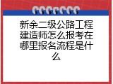 新余二级公路工程建造师怎么报考在哪里报名流程是什么