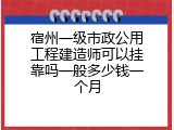 宿州一级市政公用工程建造师可以挂靠吗一般多少钱一个月