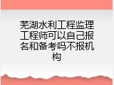 芜湖水利工程监理工程师可以自己报名和备考吗不报机构