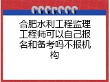 合肥水利工程监理工程师可以自己报名和备考吗不报机构