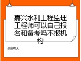 嘉兴水利工程监理工程师可以自己报名和备考吗不报机构