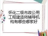 怀化二级市政公用工程建造师辅导机构有哪些哪家好