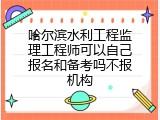 哈尔滨水利工程监理工程师可以自己报名和备考吗不报机构