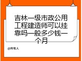吉林一级市政公用工程建造师可以挂靠吗一般多少钱一个月