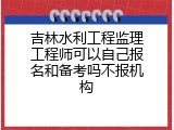 吉林水利工程监理工程师可以自己报名和备考吗不报机构