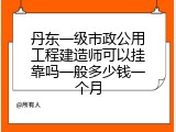 丹东一级市政公用工程建造师可以挂靠吗一般多少钱一个月