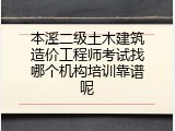 本溪二级土木建筑造价工程师考试找哪个机构培训靠谱呢