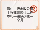 晋中一级市政公用工程建造师可以挂靠吗一般多少钱一个月