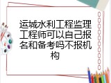 运城水利工程监理工程师可以自己报名和备考吗不报机构
