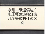 永州一级通信与广电工程建造师分为几个等级有什么区别