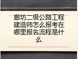 廊坊二级公路工程建造师怎么报考在哪里报名流程是什么