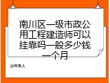南川区一级市政公用工程建造师可以挂靠吗一般多少钱一个月