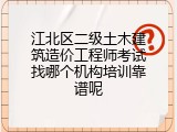 江北区二级土木建筑造价工程师考试找哪个机构培训靠谱呢