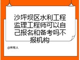 沙坪坝区水利工程监理工程师可以自己报名和备考吗不报机构
