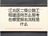 江北区二级公路工程建造师怎么报考在哪里报名流程是什么