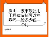 眉山一级市政公用工程建造师可以挂靠吗一般多少钱一个月