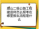 眉山二级公路工程建造师怎么报考在哪里报名流程是什么