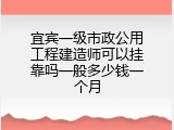 宜宾一级市政公用工程建造师可以挂靠吗一般多少钱一个月