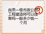 自贡一级市政公用工程建造师可以挂靠吗一般多少钱一个月