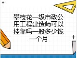 攀枝花一级市政公用工程建造师可以挂靠吗一般多少钱一个月