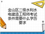 金山区二级水利水电建造工程师考试条件需要什么学历要求
