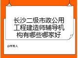 长沙二级市政公用工程建造师辅导机构有哪些哪家好