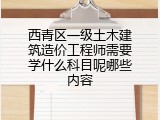 西青区一级土木建筑造价工程师需要学什么科目呢哪些内容
