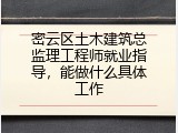 密云区土木建筑总监理工程师就业指导，能做什么具体工作