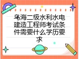 乌海二级水利水电建造工程师考试条件需要什么学历要求