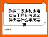 武威二级水利水电建造工程师考试条件需要什么学历要求