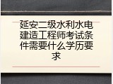 延安二级水利水电建造工程师考试条件需要什么学历要求