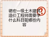 德宏一级土木建筑造价工程师需要学什么科目呢哪些内容