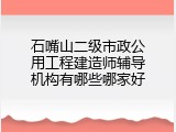 石嘴山二级市政公用工程建造师辅导机构有哪些哪家好