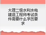 大理二级水利水电建造工程师考试条件需要什么学历要求
