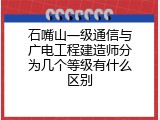 石嘴山一级通信与广电工程建造师分为几个等级有什么区别