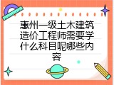 惠州一级土木建筑造价工程师需要学什么科目呢哪些内容