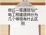 商丘一级通信与广电工程建造师分为几个等级有什么区别