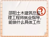 邵阳土木建筑总监理工程师就业指导，能做什么具体工作