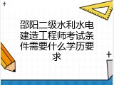 邵阳二级水利水电建造工程师考试条件需要什么学历要求