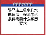 驻马店二级水利水电建造工程师考试条件需要什么学历要求