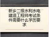 新乡二级水利水电建造工程师考试条件需要什么学历要求