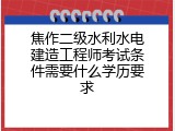 焦作二级水利水电建造工程师考试条件需要什么学历要求