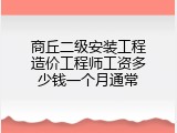 商丘二级安装工程造价工程师工资多少钱一个月通常