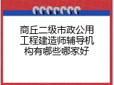 商丘二级市政公用工程建造师辅导机构有哪些哪家好