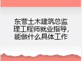 东营土木建筑总监理工程师就业指导，能做什么具体工作