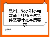 赣州二级水利水电建造工程师考试条件需要什么学历要求