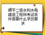 南平二级水利水电建造工程师考试条件需要什么学历要求